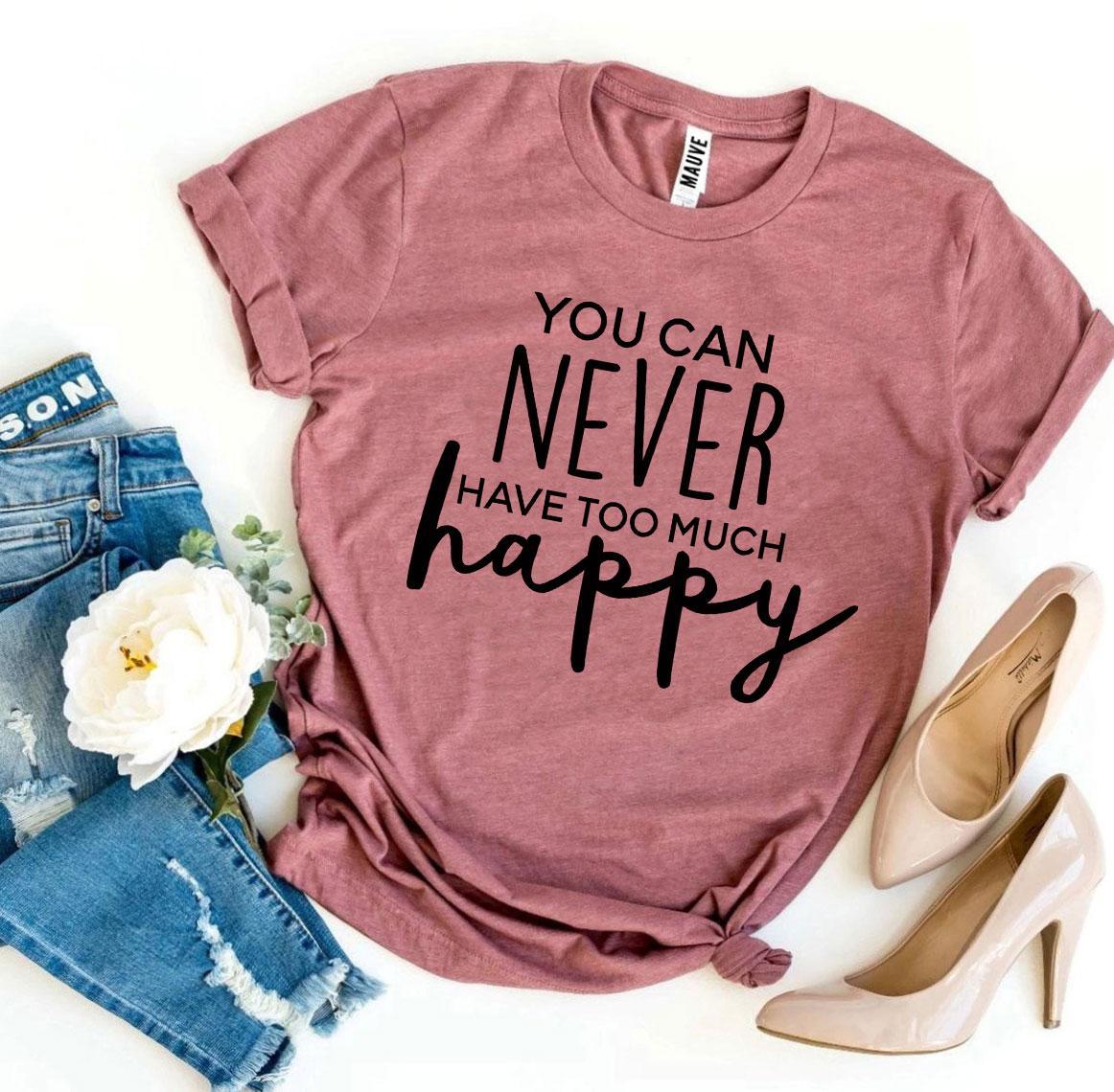 You Can Never Have Too Much Happy T-shirt