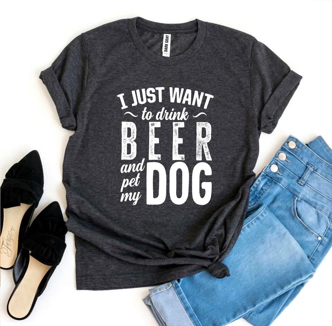 I Just Want To Drink Beer & Pet My Dog T-shirt